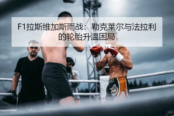 F1拉斯维加斯雨战：勒克莱尔与法拉利的轮胎升温困局